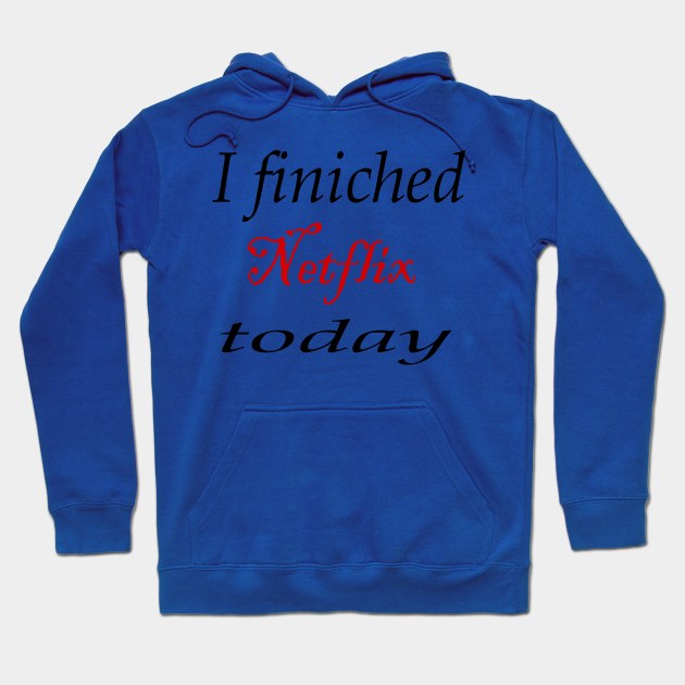 i finiched Netflix today Hoodie by SoukainaAl